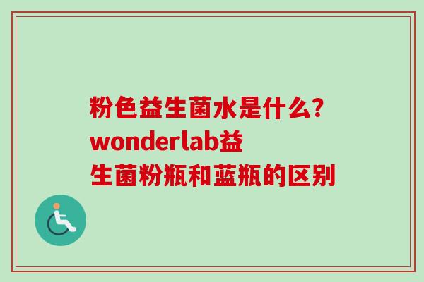 粉色益生菌水是什么？wonderlab益生菌粉瓶和蓝瓶的区别