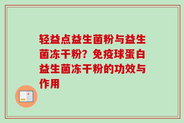 轻益点益生菌粉与益生菌冻干粉？球蛋白益生菌冻干粉的功效与作用