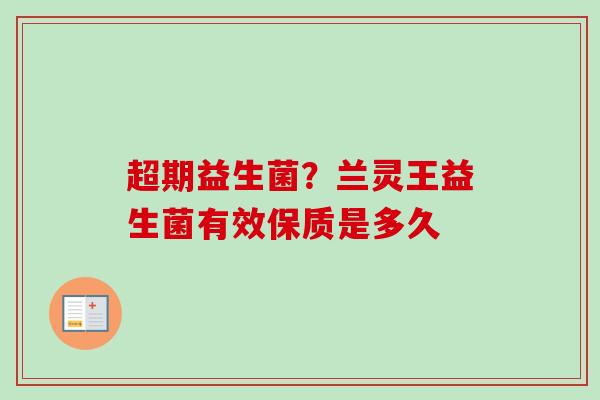 超期益生菌？兰灵王益生菌有效保质是多久