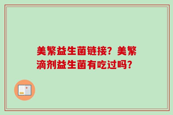 美繁益生菌链接？美繁滴剂益生菌有吃过吗？