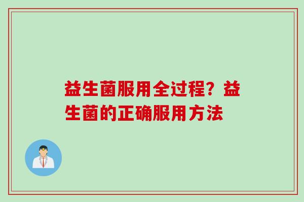 益生菌服用全过程?益生菌的正确服用方法 益生菌服用全过程?益生菌的正确服用方法