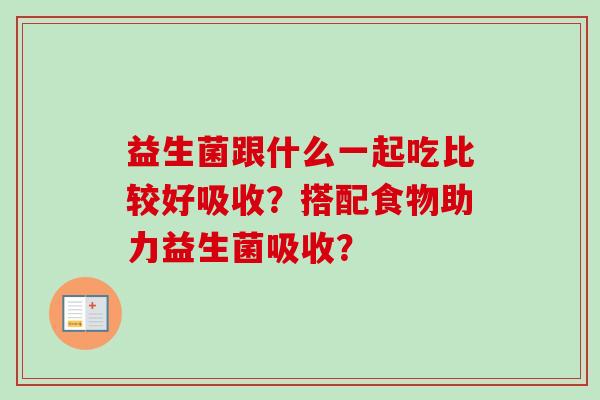 益生菌跟什么一起吃比较好吸收？搭配食物助力益生菌吸收？