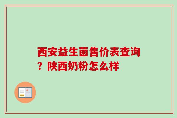 西安益生菌售价表查询？陕西奶粉怎么样