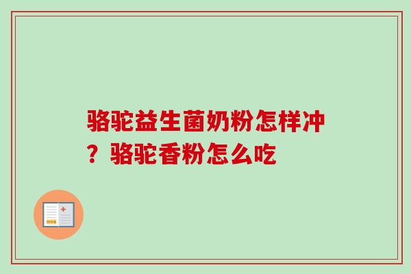 骆驼益生菌奶粉怎样冲？骆驼香粉怎么吃