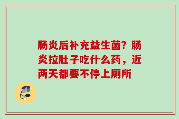 后补充益生菌？拉肚子吃什么药，近两天都要不停上厕所