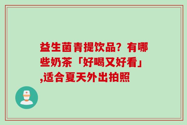 益生菌青提饮品？有哪些奶茶「好喝又好看」,适合夏天外出拍照