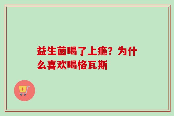 益生菌喝了上瘾？为什么喜欢喝格瓦斯