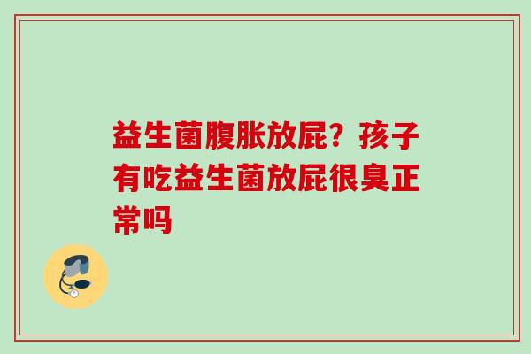 益生菌放屁？孩子有吃益生菌放屁很臭正常吗