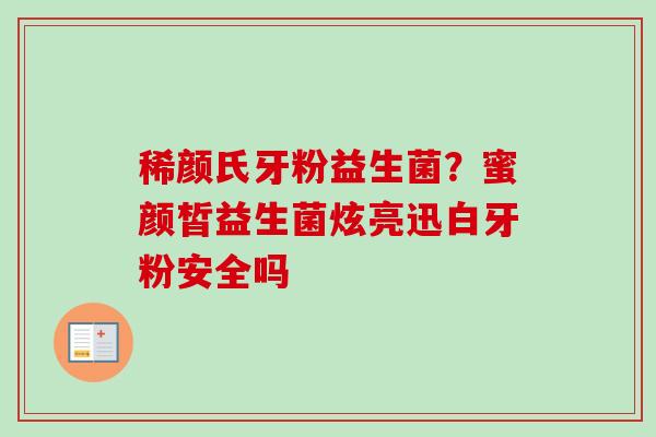 稀颜氏牙粉益生菌?蜜颜皙益生菌炫亮迅白牙粉安全吗 稀颜氏牙粉益生菌?蜜颜皙益生菌炫亮迅白牙粉安全吗