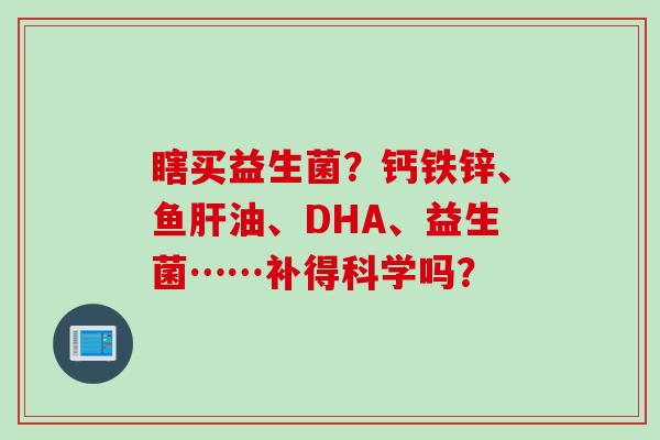 瞎买益生菌？钙铁锌、鱼油、DHA、益生菌……补得科学吗？