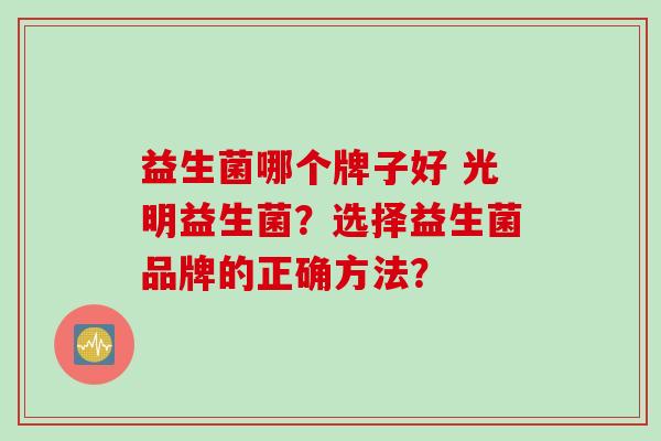 益生菌哪个牌子好 光明益生菌？选择益生菌品牌的正确方法？