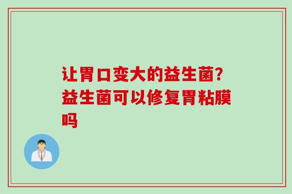 让胃口变大的益生菌?益生菌可以修复胃粘膜吗 让胃口变大的益生菌?益生菌可以修复胃粘膜吗