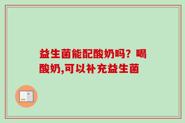 益生菌能配酸奶吗？喝酸奶,可以补充益生菌