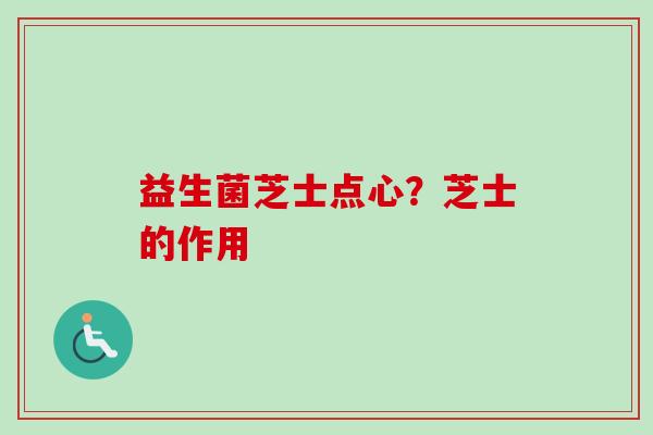 益生菌芝士点心?芝士的作用 益生菌芝士点心?芝士的作用