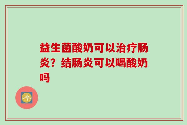 益生菌酸奶可以？结可以喝酸奶吗