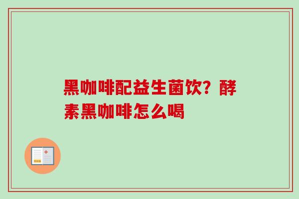 黑咖啡配益生菌饮？酵素黑咖啡怎么喝