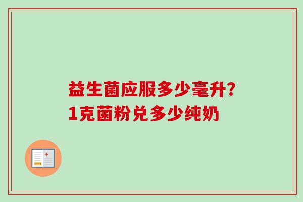 益生菌应服多少毫升？1克菌粉兑多少纯奶