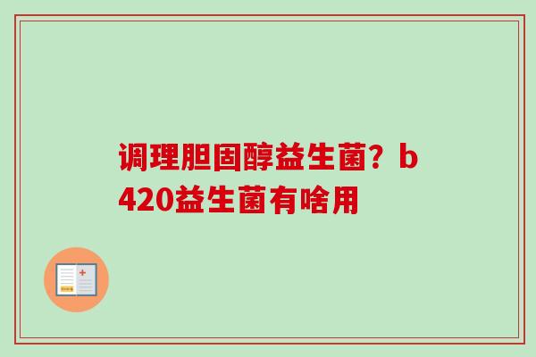 调理益生菌？b420益生菌有啥用