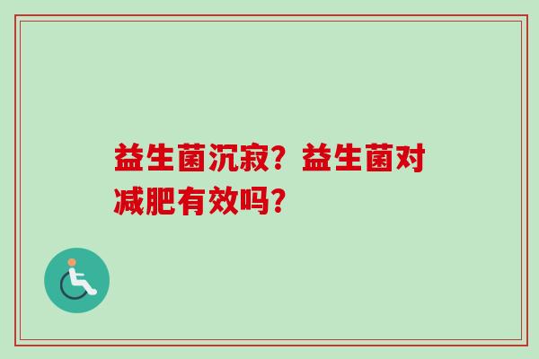 益生菌沉寂？益生菌对有效吗？