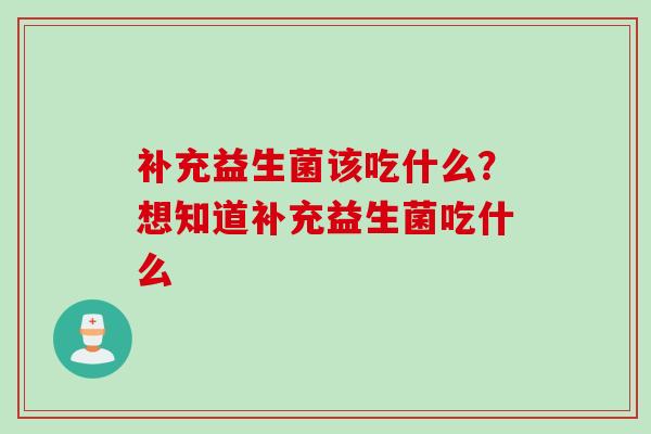 补充益生菌该吃什么？想知道补充益生菌吃什么