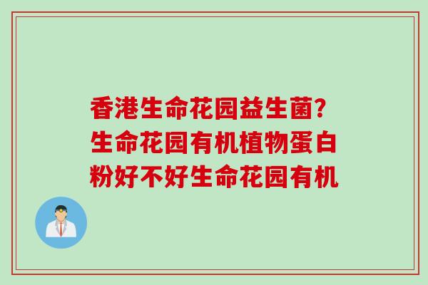 香港生命花园益生菌？生命花园有机植物蛋白粉好不好生命花园有机