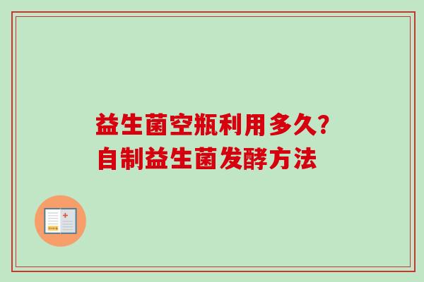 益生菌空瓶利用多久？自制益生菌发酵方法