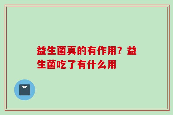 益生菌真的有作用？益生菌吃了有什么用