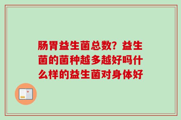 肠胃益生菌总数？益生菌的菌种越多越好吗什么样的益生菌对身体好