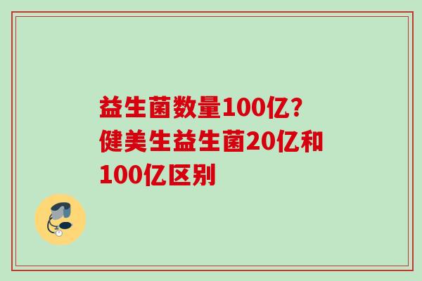 益生菌数量100亿？健美生益生菌20亿和100亿区别