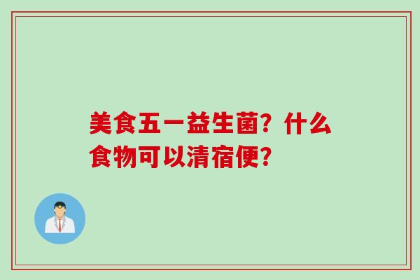 美食五一益生菌？什么食物可以清宿便？