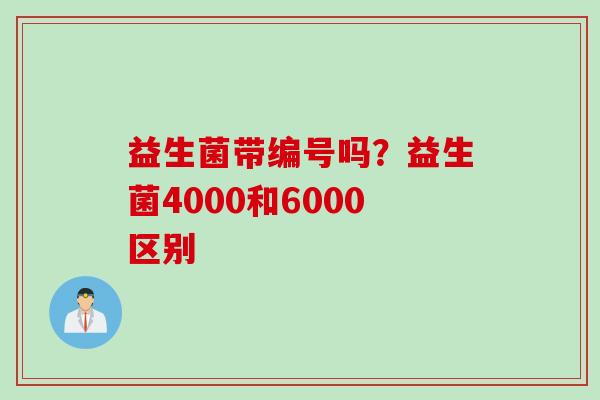 益生菌带编号吗？益生菌4000和6000区别