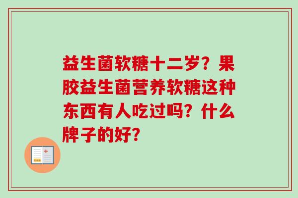 益生菌软糖十二岁？果胶益生菌营养软糖这种东西有人吃过吗？什么牌子的好？