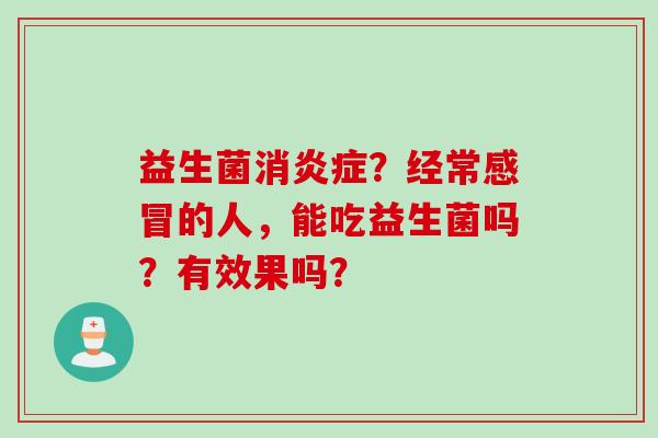 益生菌消？经常的人，能吃益生菌吗？有效果吗？