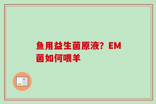 鱼用益生菌原液？EM菌如何喂羊