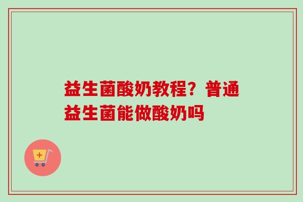 益生菌酸奶教程？普通益生菌能做酸奶吗