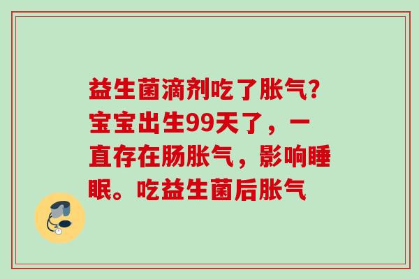 益生菌滴剂吃了？宝宝出生99天了，一直存在肠，影响。吃益生菌后