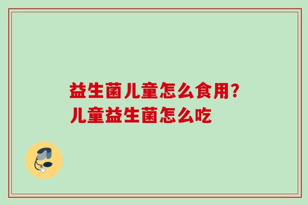 益生菌儿童怎么食用？儿童益生菌怎么吃