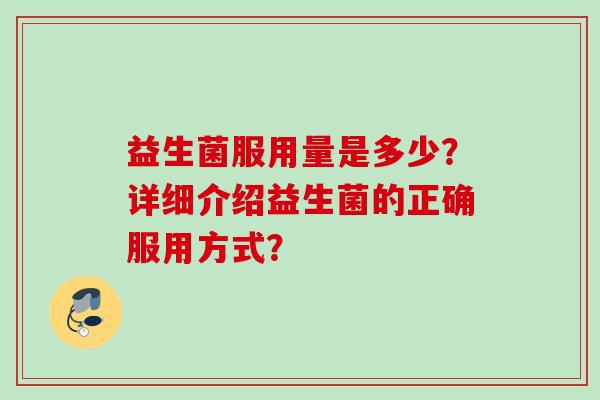 益生菌服用量是多少？详细介绍益生菌的正确服用方式？
