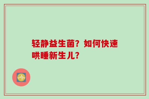 轻静益生菌？如何快速哄睡新生儿？