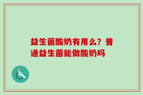 益生菌酸奶有用么？普通益生菌能做酸奶吗