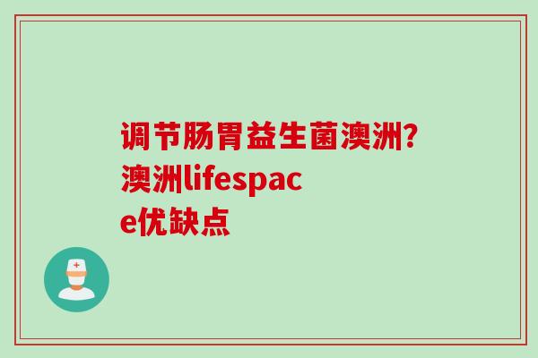 调节肠胃益生菌澳洲？澳洲lifespace优缺点