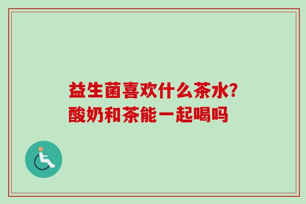 益生菌喜欢什么茶水？酸奶和茶能一起喝吗