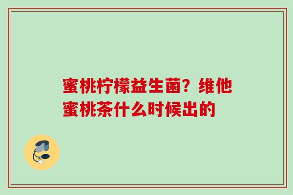 蜜桃柠檬益生菌?维他蜜桃茶什么时候出的 蜜桃柠檬益生菌?维他蜜桃茶什么时候出的