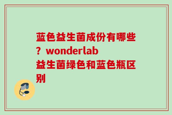 蓝色益生菌成份有哪些？wonderlab益生菌绿色和蓝色瓶区别