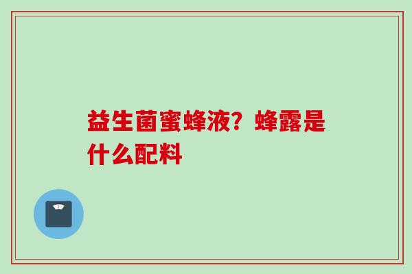 益生菌蜜蜂液？蜂露是什么配料