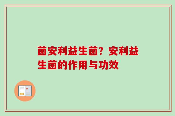 菌安利益生菌？安利益生菌的作用与功效