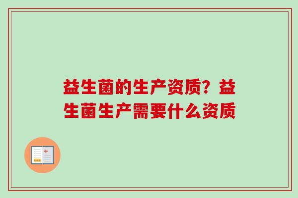 益生菌的生产资质？益生菌生产需要什么资质