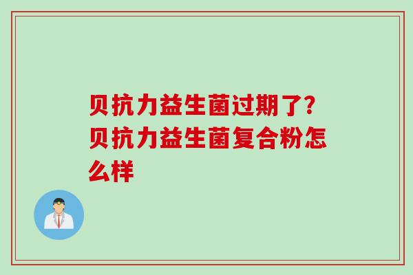 贝抗力益生菌过期了？贝抗力益生菌复合粉怎么样