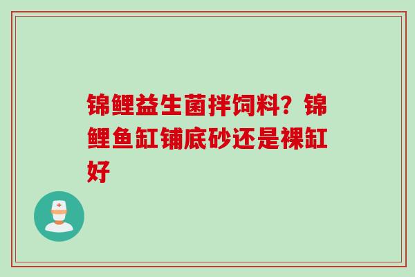 锦鲤益生菌拌饲料？锦鲤鱼缸铺底砂还是裸缸好