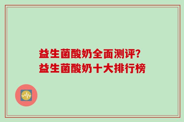 益生菌酸奶全面测评？益生菌酸奶十大排行榜